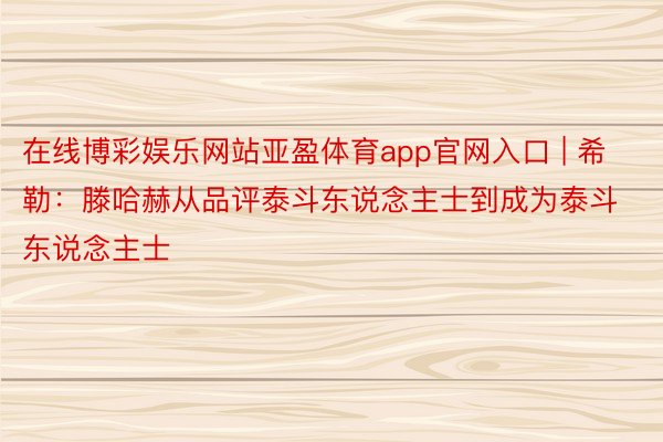 在线博彩娱乐网站亚盈体育app官网入口 | 希勒：滕哈赫从品评泰斗东说念主士到成为泰斗东说念主士