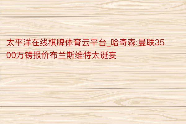 太平洋在线棋牌体育云平台_哈奇森:曼联3500万镑报价布兰斯维特太诞妄