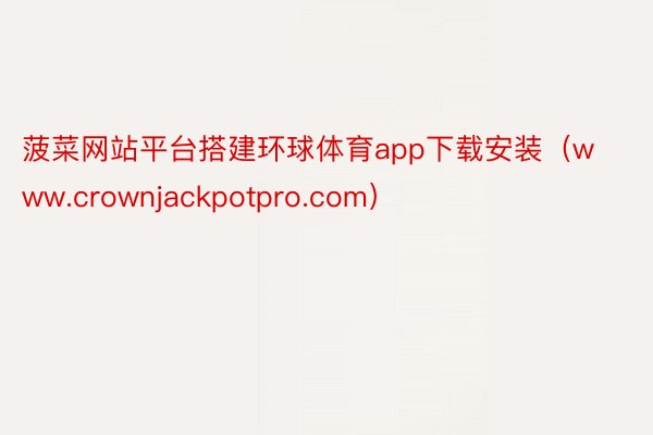 菠菜网站平台搭建环球体育app下载安装(www.crownjackpotpro.com)