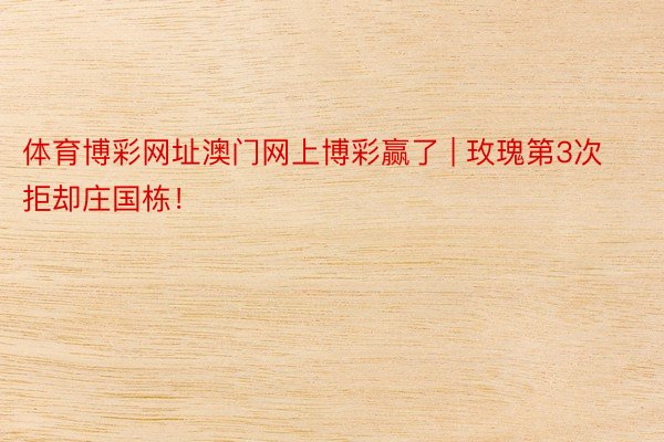 体育博彩网址澳门网上博彩赢了 | 玫瑰第3次拒却庄国栋！