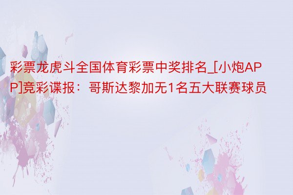 彩票龙虎斗全国体育彩票中奖排名_[小炮APP]竞彩谍报：哥斯达黎加无1名五大联赛球员
