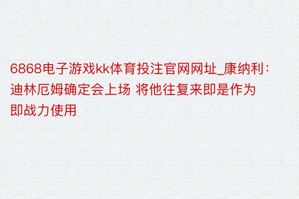 6868电子游戏kk体育投注官网网址_康纳利：迪林厄姆确定会上场 将他往复来即是作为即战力使用