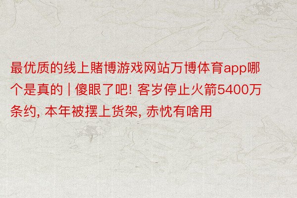 最优质的线上賭博游戏网站万博体育app哪个是真的 | 傻眼了吧! 客岁停止火箭5400万条约, 本年被摆上货架, 赤忱有啥用
