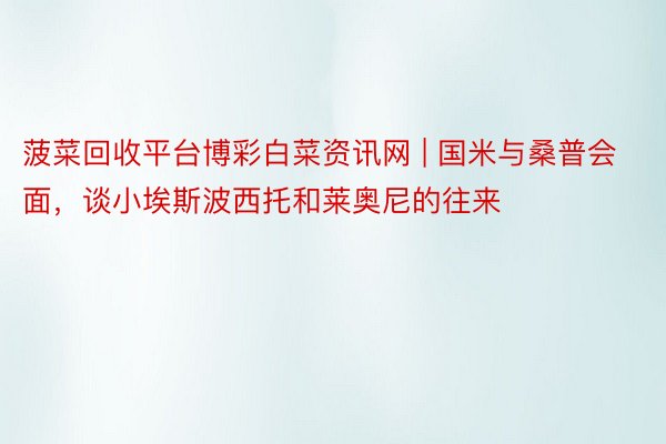 菠菜回收平台博彩白菜资讯网 | 国米与桑普会面，谈小埃斯波西托和莱奥尼的往来
