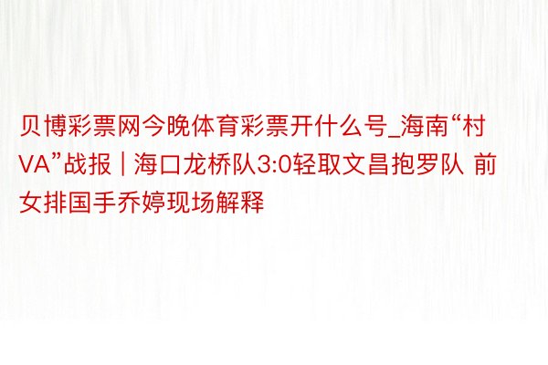 贝博彩票网今晚体育彩票开什么号_海南“村VA”战报 | 海口龙桥队3:0轻取文昌抱罗队 前女排国手乔婷现场解释