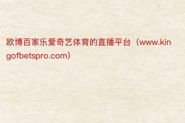 欧博百家乐爱奇艺体育的直播平台（www.kingofbetspro.com）