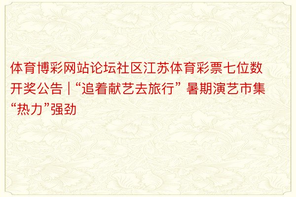 体育博彩网站论坛社区江苏体育彩票七位数开奖公告 | “追着献艺去旅行” 暑期演艺市集“热力”强劲