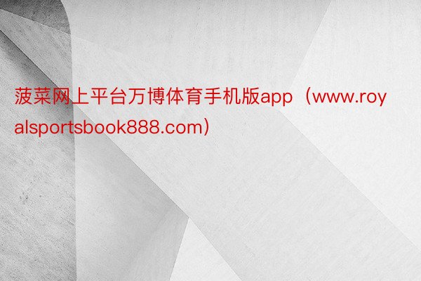菠菜网上平台万博体育手机版app（www.royalsportsbook888.com）