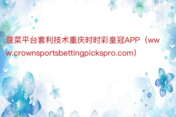 菠菜平台套利技术重庆时时彩皇冠APP（www.crownsportsbettingpickspro.com）