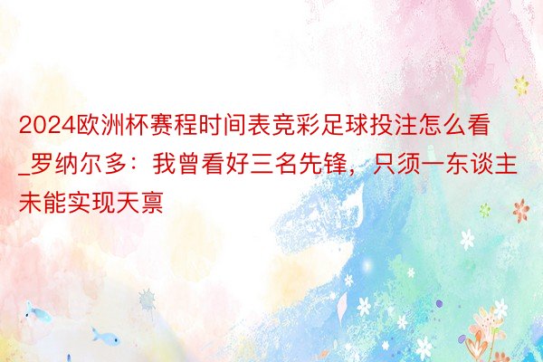 2024欧洲杯赛程时间表竞彩足球投注怎么看_罗纳尔多：我曾看好三名先锋，只须一东谈主未能实现天禀