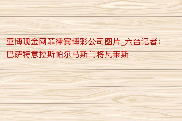 亚博现金网菲律宾博彩公司图片_六台记者：巴萨特意拉斯帕尔马斯门将瓦莱斯
