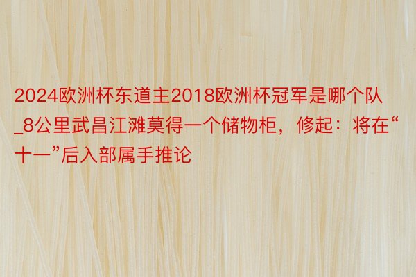 2024欧洲杯东道主2018欧洲杯冠军是哪个队_8公里武昌江滩莫得一个储物柜，修起：将在“十一”后入部属手推论