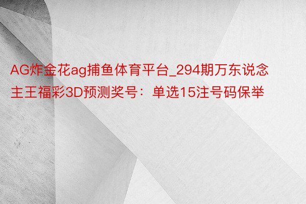 AG炸金花ag捕鱼体育平台_294期万东说念主王福彩3D预测奖号：单选15注号码保举