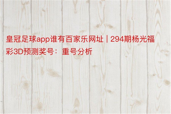 皇冠足球app谁有百家乐网址 | 294期杨光福彩3D预测奖号：重号分析