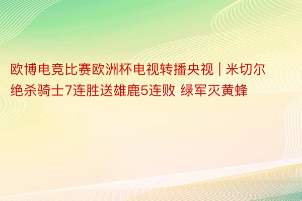 欧博电竞比赛欧洲杯电视转播央视 | 米切尔绝杀骑士7连胜送雄鹿5连败 绿军灭黄蜂