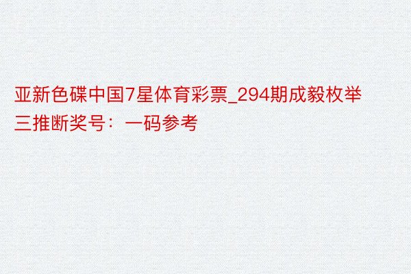 亚新色碟中国7星体育彩票_294期成毅枚举三推断奖号：一码参考
