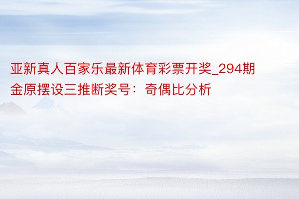 亚新真人百家乐最新体育彩票开奖_294期金原摆设三推断奖号：奇偶比分析
