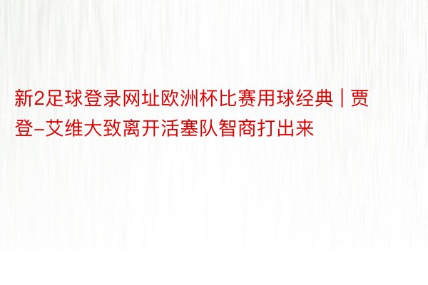 新2足球登录网址欧洲杯比赛用球经典 | 贾登-艾维大致离开活塞队智商打出来