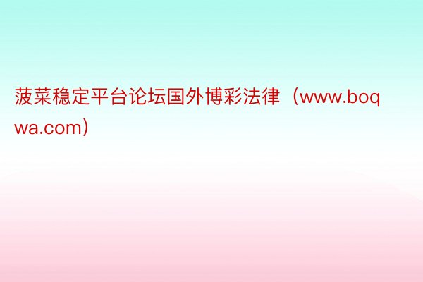 菠菜稳定平台论坛国外博彩法律(www.boqwa.com)