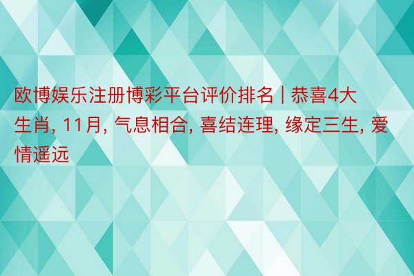 欧博娱乐注册博彩平台评价排名 | 恭喜4大生肖, 11月, 气息相合, 喜结连理, 缘定三生, 爱情遥远