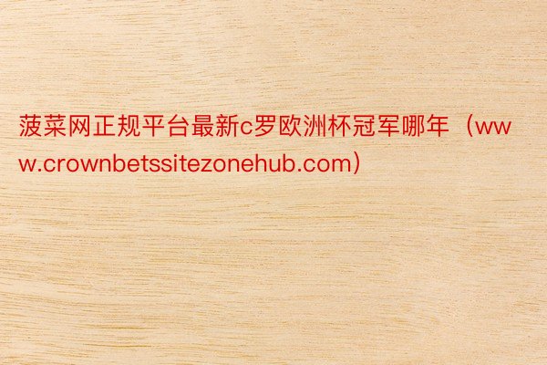 菠菜网正规平台最新c罗欧洲杯冠军哪年（www.crownbetssitezonehub.com）