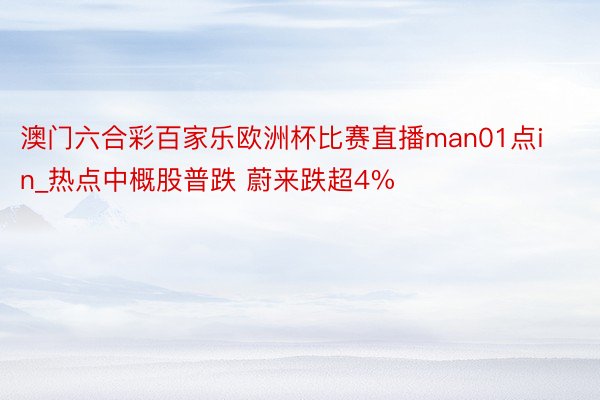 澳门六合彩百家乐欧洲杯比赛直播man01点in_热点中概股普跌 蔚来跌超4%