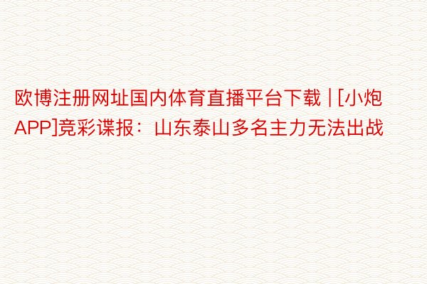 欧博注册网址国内体育直播平台下载 | [小炮APP]竞彩谍报：山东泰山多名主力无法出战