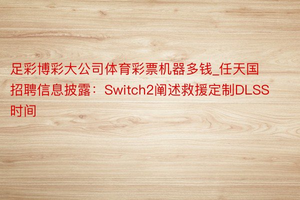 足彩博彩大公司体育彩票机器多钱_任天国招聘信息披露：Switch2阐述救援定制DLSS时间