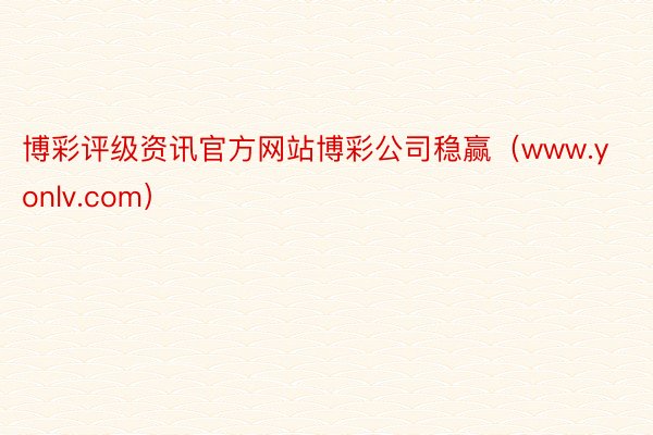 博彩评级资讯官方网站博彩公司稳赢（www.yonlv.com）